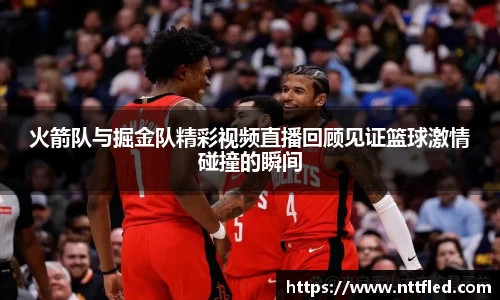 火箭队与掘金队精彩视频直播回顾见证篮球激情碰撞的瞬间